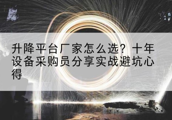 晋江升降平台厂家-怎么选？十年设备采购员分享实战避坑心得