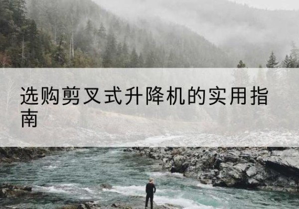 晋江剪叉式升降机怎么选-选购剪叉式升降机的实用指南