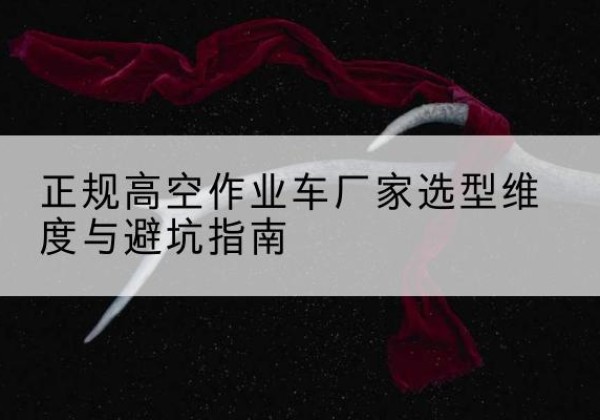 晋江高空作业车厂家-正规选型维度与避坑指南